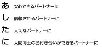 あ安心できるパートナーに し　信頼されるパートナーに た　大切なパートナーに に　人間同士のお付き合いができるパートナーに