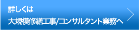 詳しくは大規模修繕工事/コンサルタント業務へ