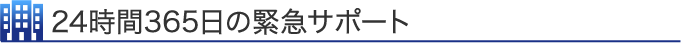 24時間365日の緊急サポート