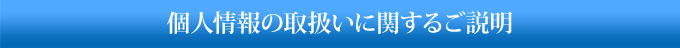 個人情報の取扱いに関するご説明